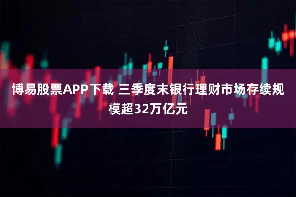博易股票APP下载 三季度末银行理财市场存续规模超32万亿元