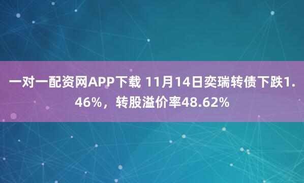 一对一配资网APP下载 11月14日奕瑞转债下跌1.46%，转股溢价率48.62%